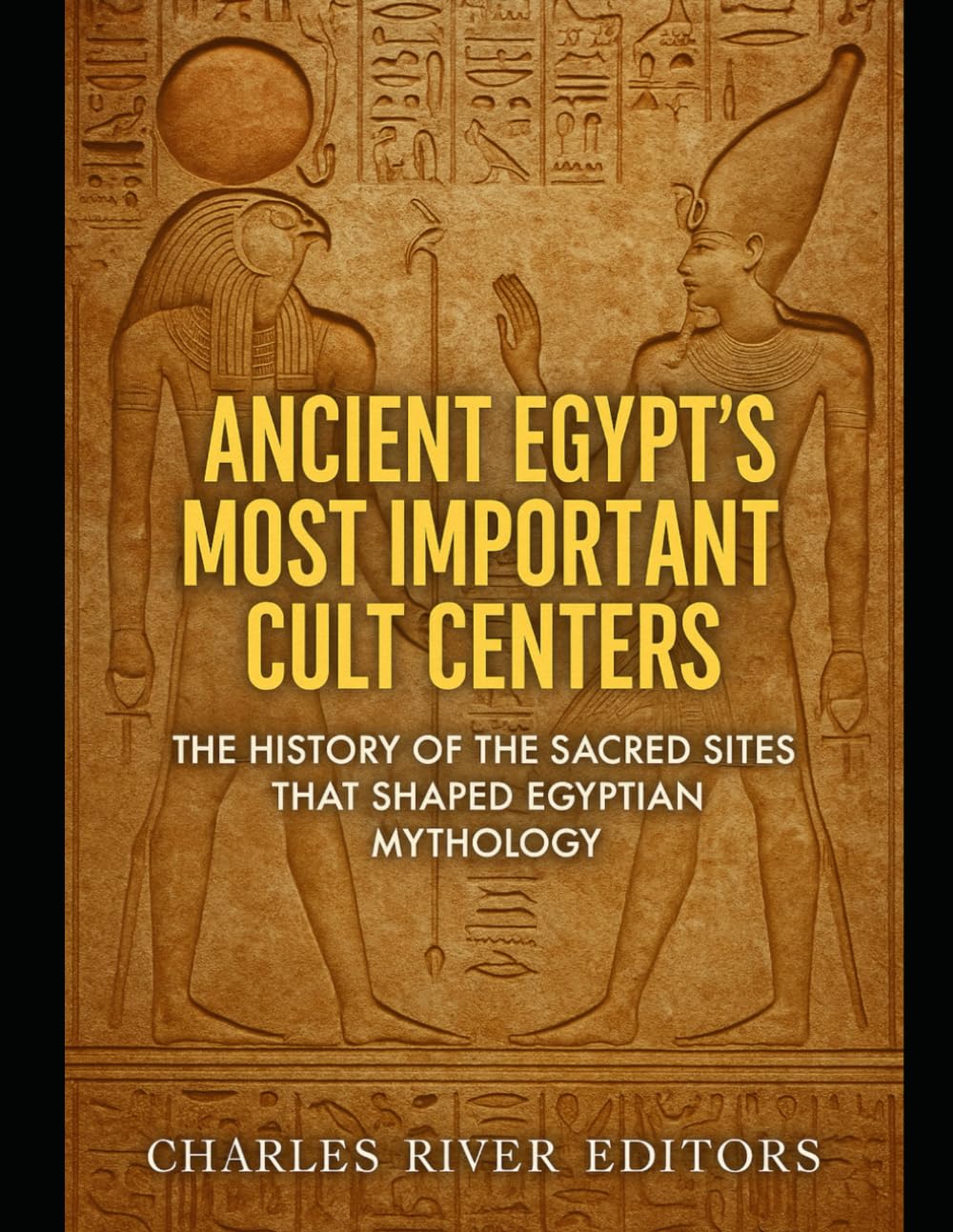 Ancient Egypt’s Most Important Cult Centers: The History of the Sacred Sites that Shaped Egyptian Mythology
