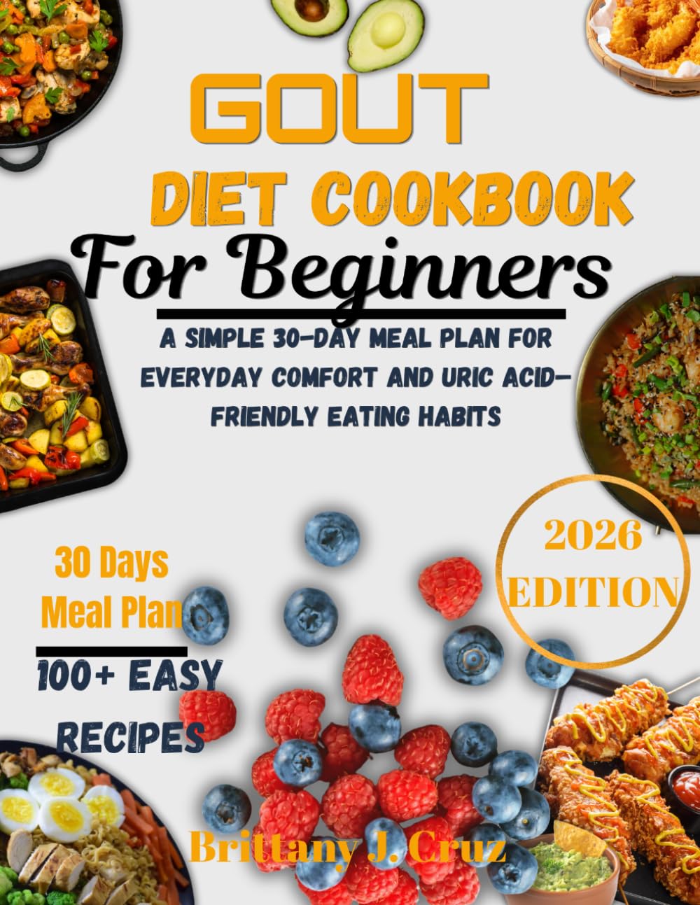 Gout Diet Cookbook for Beginners 2026: A Simple 30-Day Meal Plan for Everyday Comfort and Uric Acid–Friendly Eating Habits (Brittany J. Cruz’s Everyday Meals Made Easy Series)