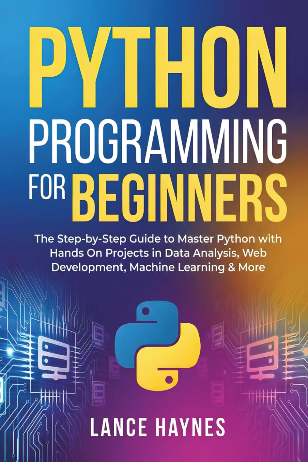 Python Programming for Beginners: The Step-by-Step Guide to Master Python with Hands-On Projects in Data Analysis, Web Development, Machine Learning & More