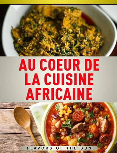 Au coeur de la cuisine africaine: Livre de cuisine africaine pour préparer de délicieuses recettes africaines ! Livre de recette facile