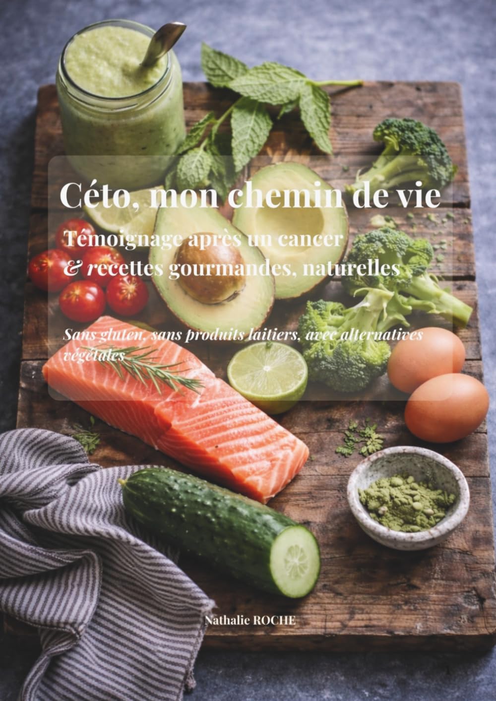 Céto, mon chemin de vie: Témoignage après un cancer & recettes gourmandes, naturelles