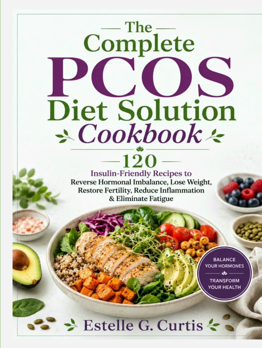 The Complete PCOS Diet Solution Cookbook: 120 Insulin-Friendly Recipes to Reverse Hormonal Imbalance, Lose Weight, Restore Fertility, Reduce Inflammation & Eliminate Fatigue