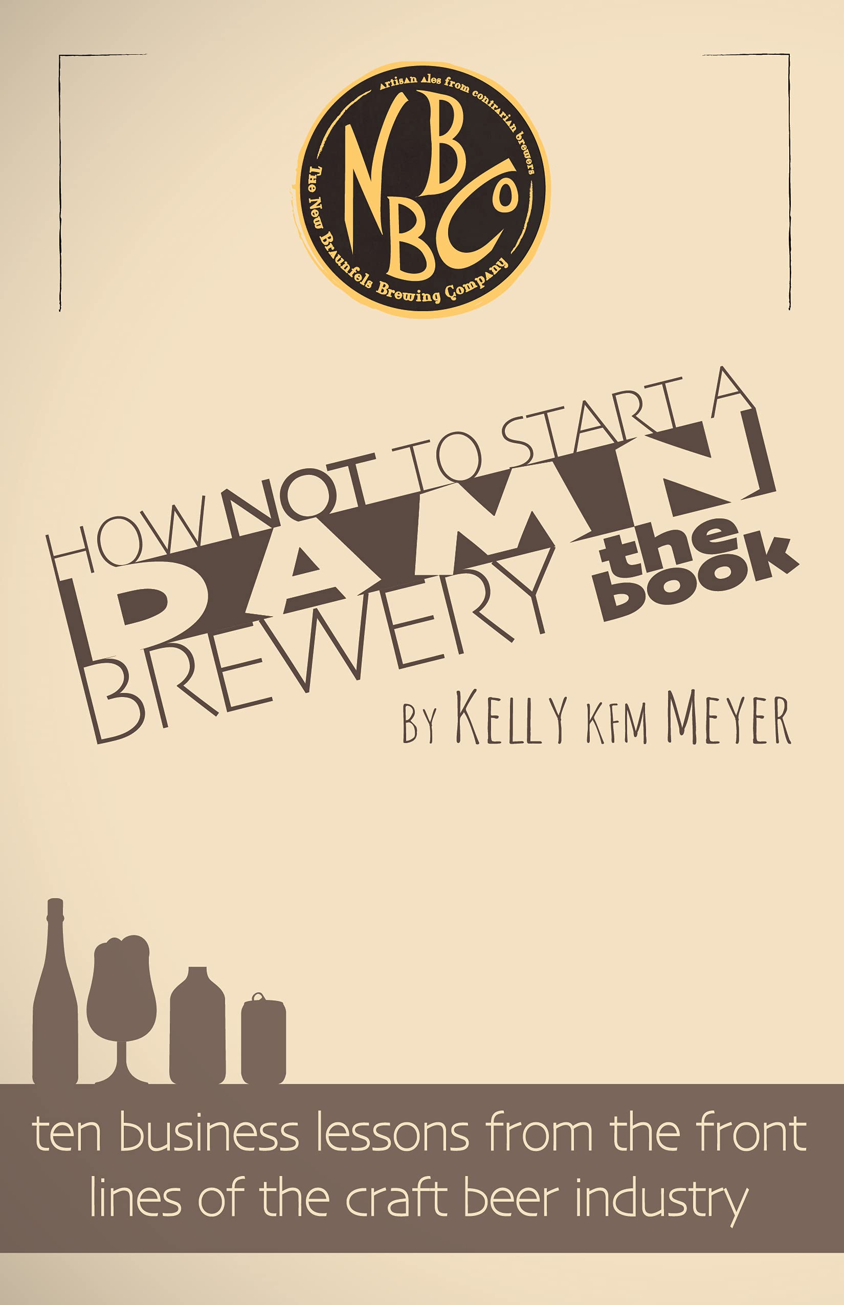 How NOT To Start A Damn Brewery: Ten Business Lessons From The Front Lines of The Craft Beer Industry