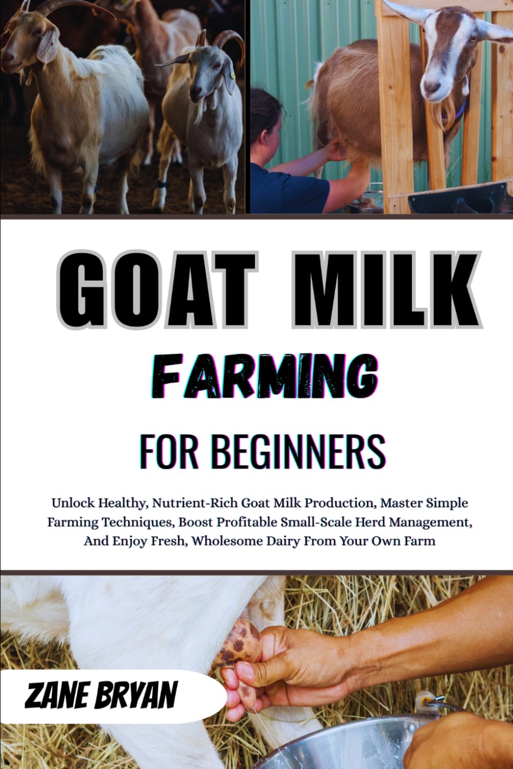 Goat Milk Farming For Beginners: Unlock Healthy Goat Milk Production. Master Simple Techniques For Profitable Small-Scale Herd Management And Fresh, Wholesome Dairy