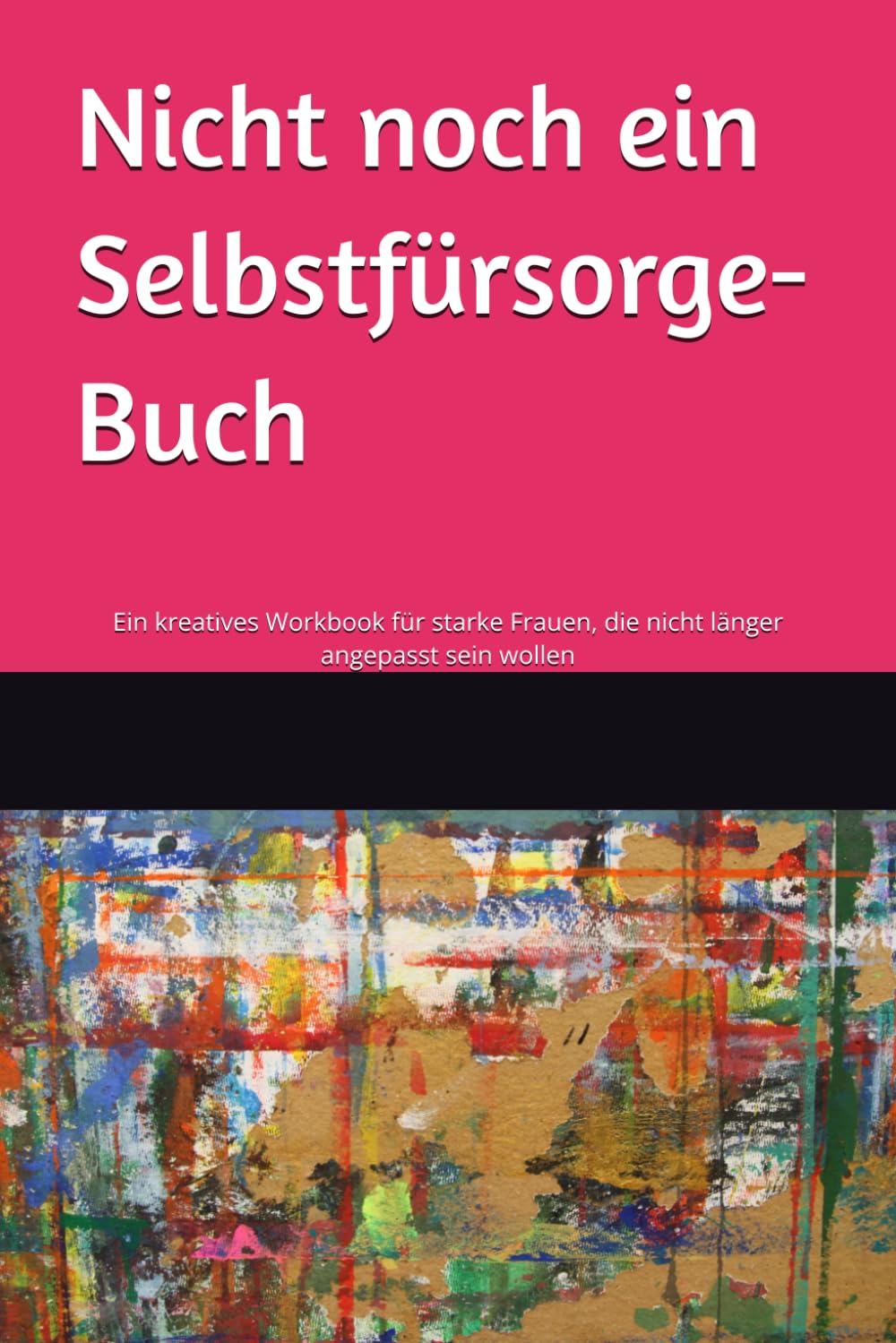 Nicht noch ein Selbstfürsorge-Buch: Ein kreatives Workbook für starke Frauen, die nicht länger angepasst sein wollen