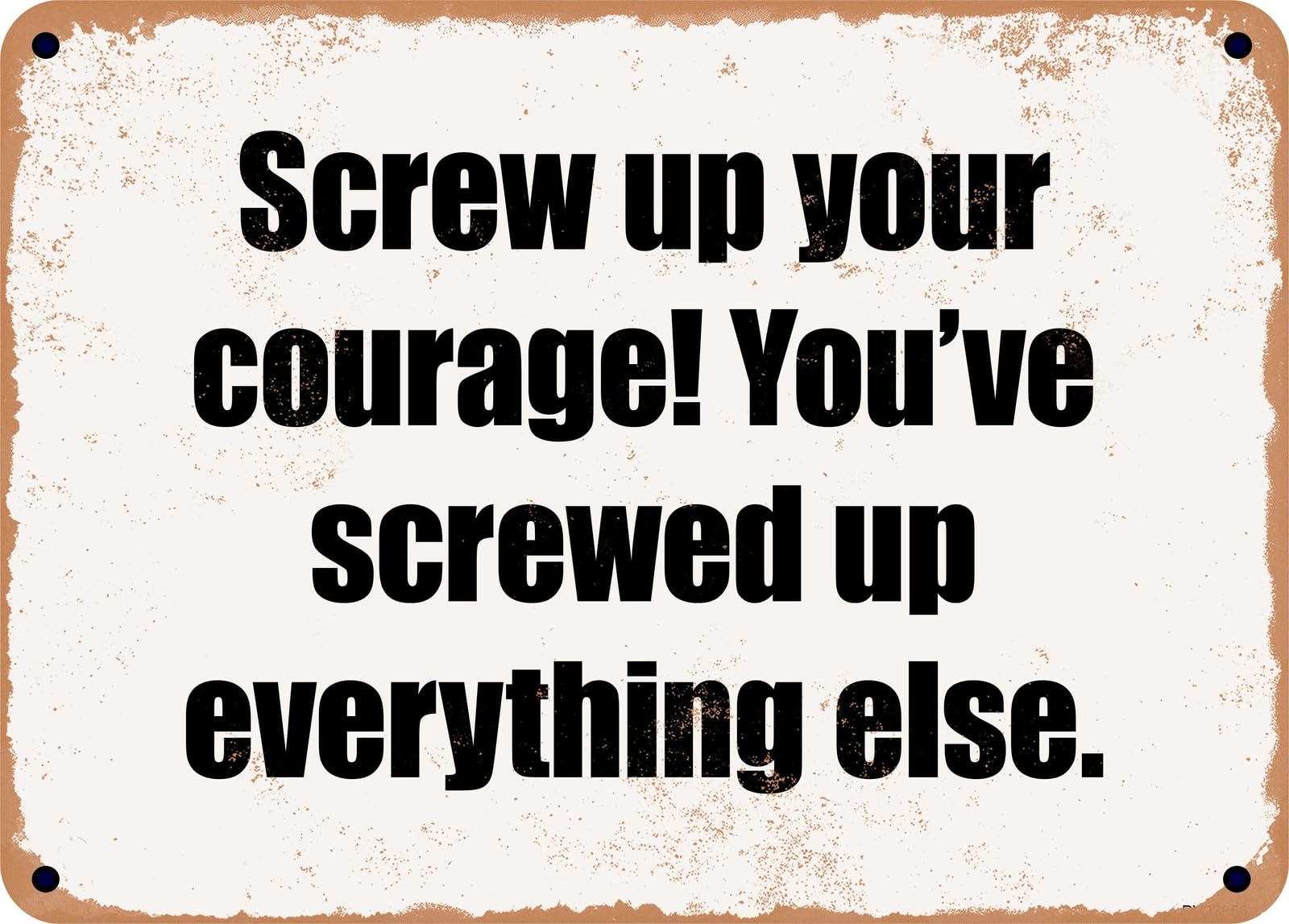 METAL SIGN - Screw up your courage! You've screwed up everything else home decor