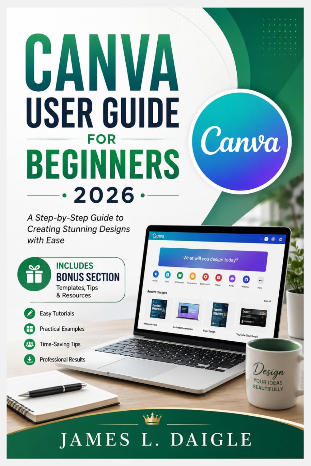 CANVA USER GUIDE FOR BEGINNERS 2026: A step-by-step guide to creating stunning designs with ease using Canva