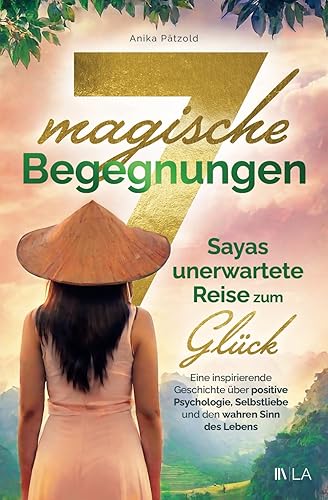 7 magische Begegnungen – Sayas unerwartete Reise zum Glück: Eine inspirierende Geschichte über positive Psychologie, Selbstliebe und den Sinn des Lebens | Inkl. Reflexionsfragen und Poweraufgaben