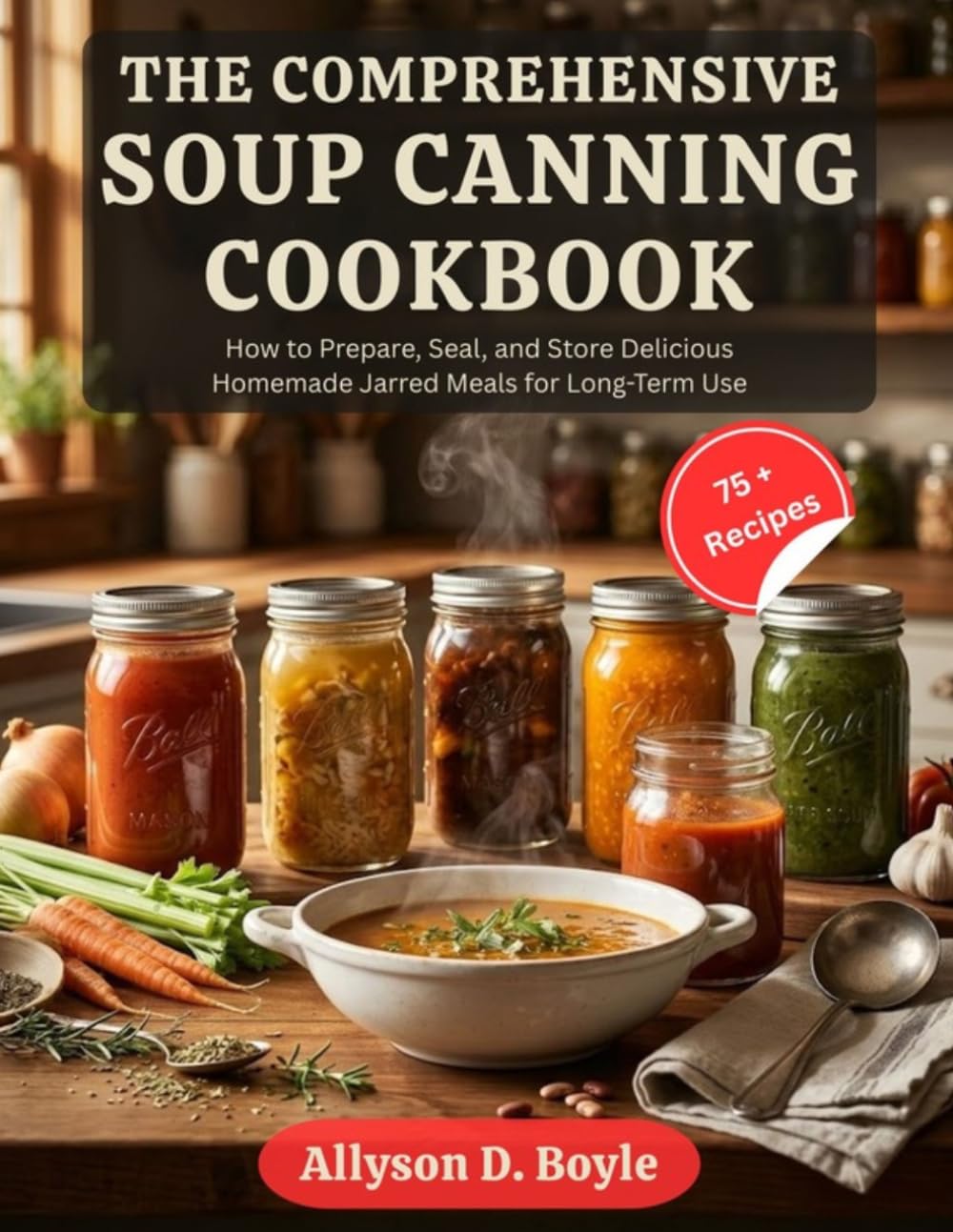 THE COMPREHENSIVE SOUP CANNING COOKBOOK: How to Prepare, Seal, and Store Delicious Homemade Jarred Meals for Long-Term Use