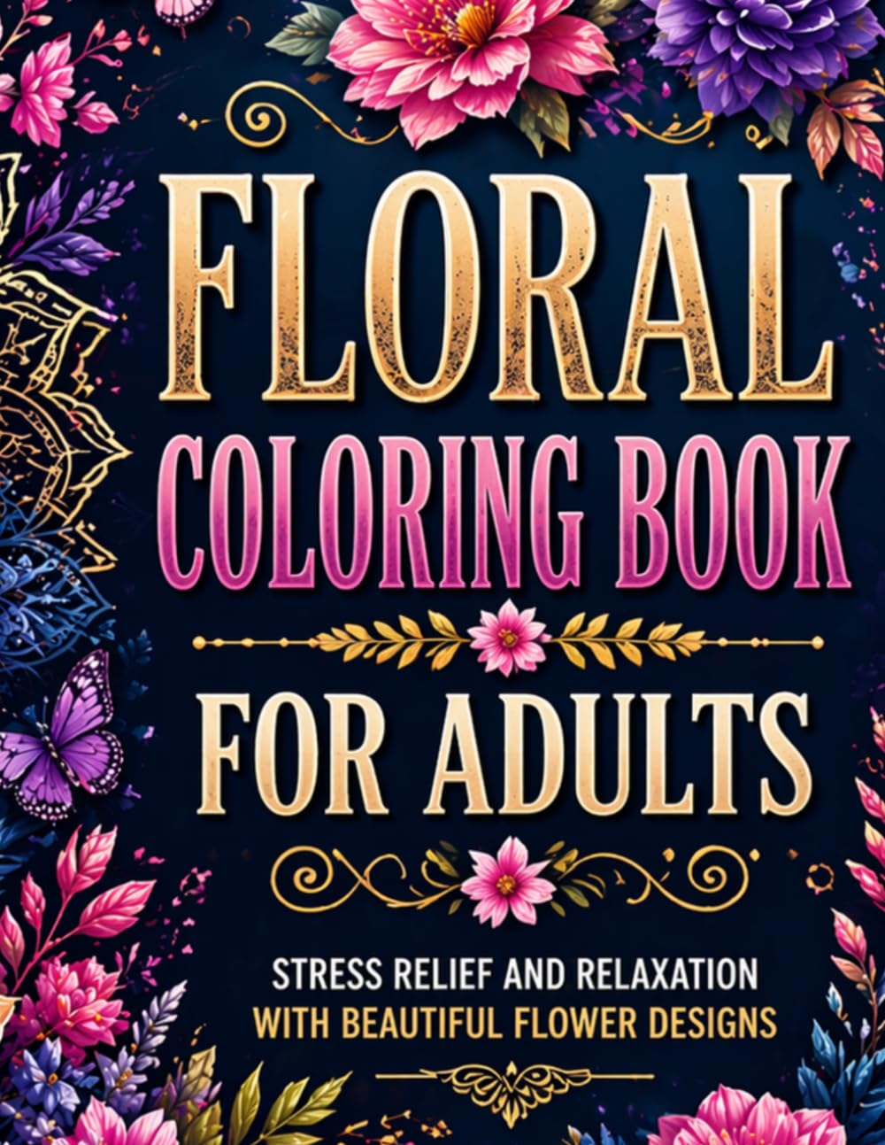 FLORAL COLORING BOOK FOR ADULTS: STRESS RELIEF AND RELAXATION WITH BEAUTIFUL FLOWER DESIGNS