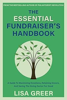 The Essential Fundraiser’s Handbook: A Guide to Maximizing Donations, Retaining Donors, and Saving the Giving Sector for Good
