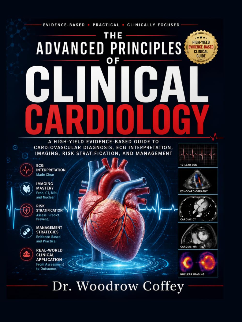 The Advanced Principles of Clinical Cardiology: A High-Yield Evidence-Based Guide to Cardiovascular Diagnosis, ECG Interpretation, Imaging, Risk Stratification, and Management