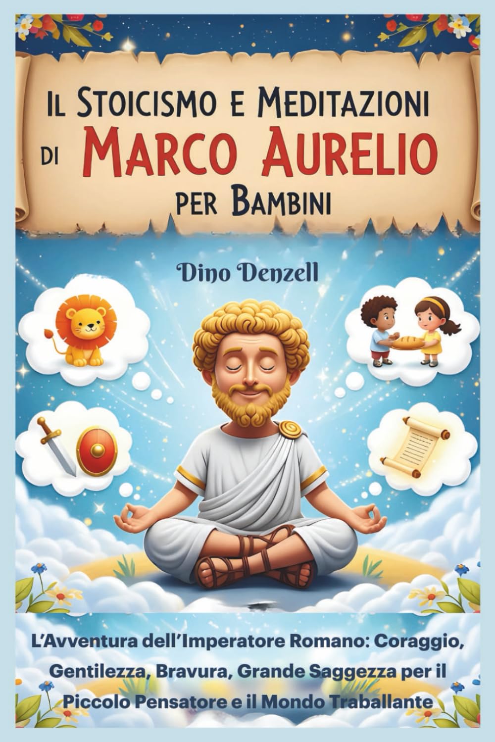 Il Stoicismo e Meditazioni di Marco Aurelio per Bambini: L’Avventura dell’Imperatore Romano: Coraggio, Gentilezza, Bravura, Grande Saggezza per il Piccolo Pensatore e il Mondo Traballante