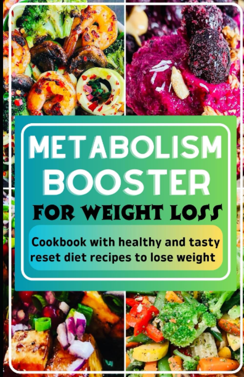 METABOLISM BOOSTER FOR WEIGHT LOSS: COOKBOOK WITH HEALTHY AND TASTY RESET DIET RECIPES TO LOSE WEIGHT