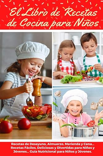 EL LIBRO DE RECETAS DE COCINA PARA NIÑOS: Recetas de Desayunos, Almuerzos, Meriendas y Cenas... Recetas Fáciles, Deliciosas y Divertidas para Niños y ... para Niños y Jóvenes. (Spanish Edition)