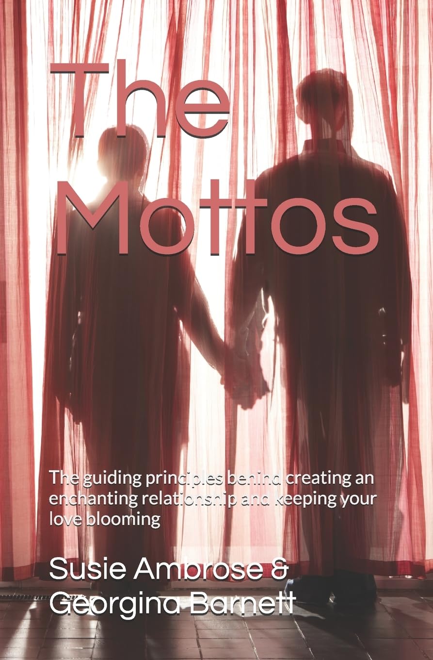 The Mottos: The guiding principles behind creating an enchanting relationship and keeping your love blooming