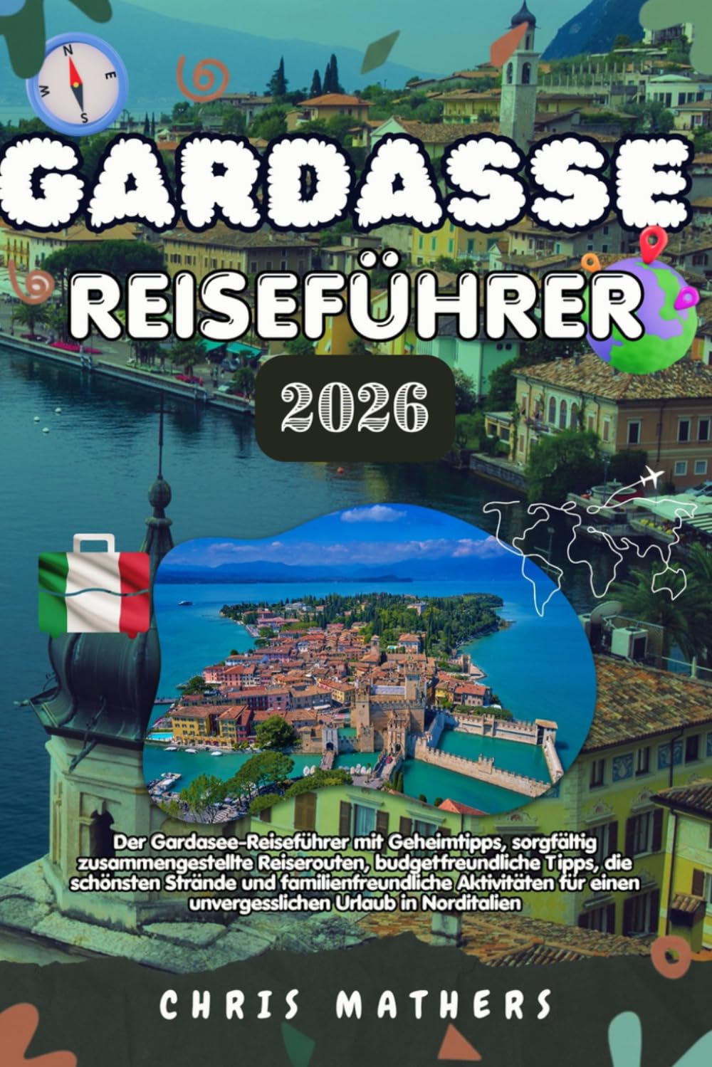 GARDASEE REISEFÜHRER 2026: Der Gardasee-Reiseführer, Geheimtipps, sorgfältig zusammengestellte Reiserouten, budgetfreundliche Tipps, die schönsten ... einen unvergesslichen Urlaub in Norditalien.