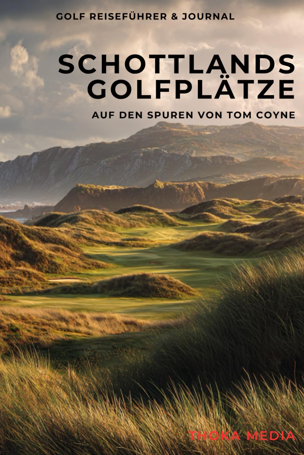 Schottlands Golfplätze – Auf den Spuren von Tom Coyne: Ein praktischer Reiseführer inspiriert von A Course Called Scotland