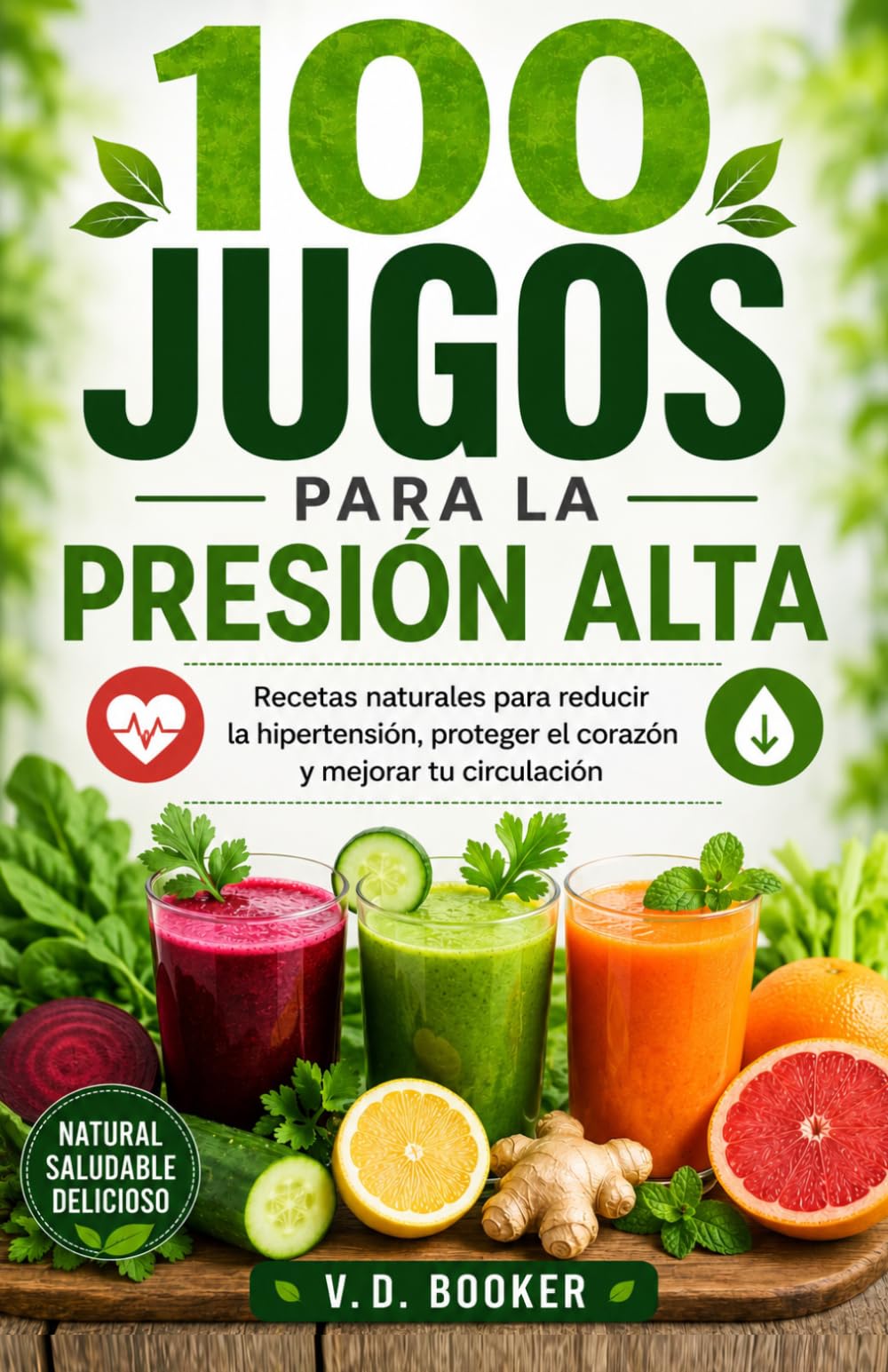 100 Jugos para la Presión Alta: Recetas naturales para reducir la hipertensión, proteger el corazón y mejorar tu circulación (100 Jugos para tu Salud)