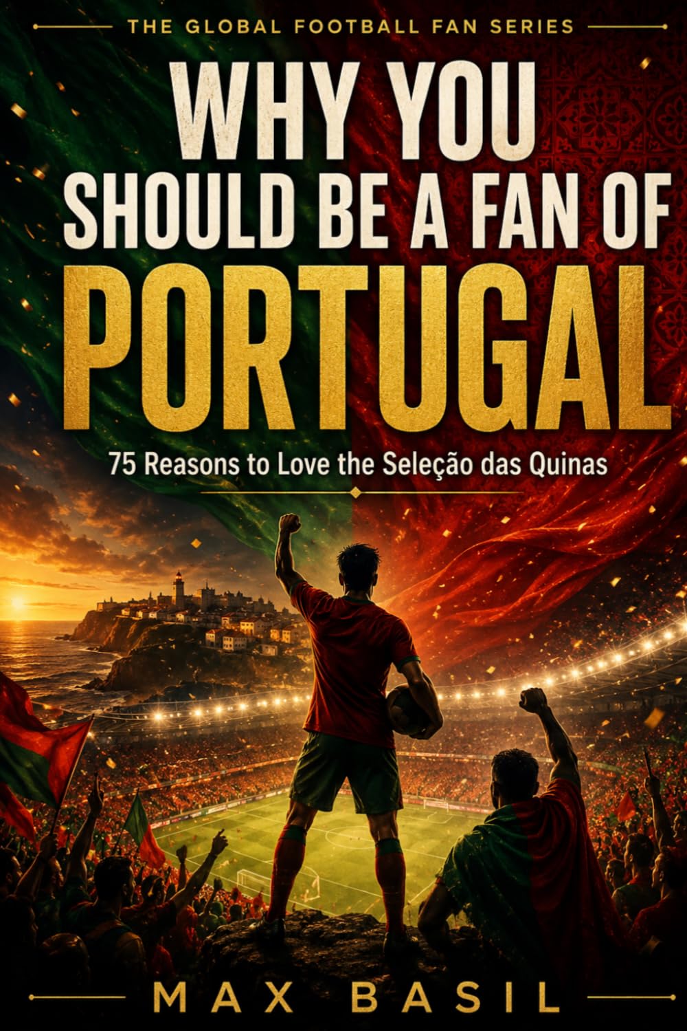 WHY YOU SHOULD BE A FAN OF PORTUGAL: 75 Reasons to Love the Seleção das Quinas (THE GLOBAL FOOTBALL FAN SERIES)
