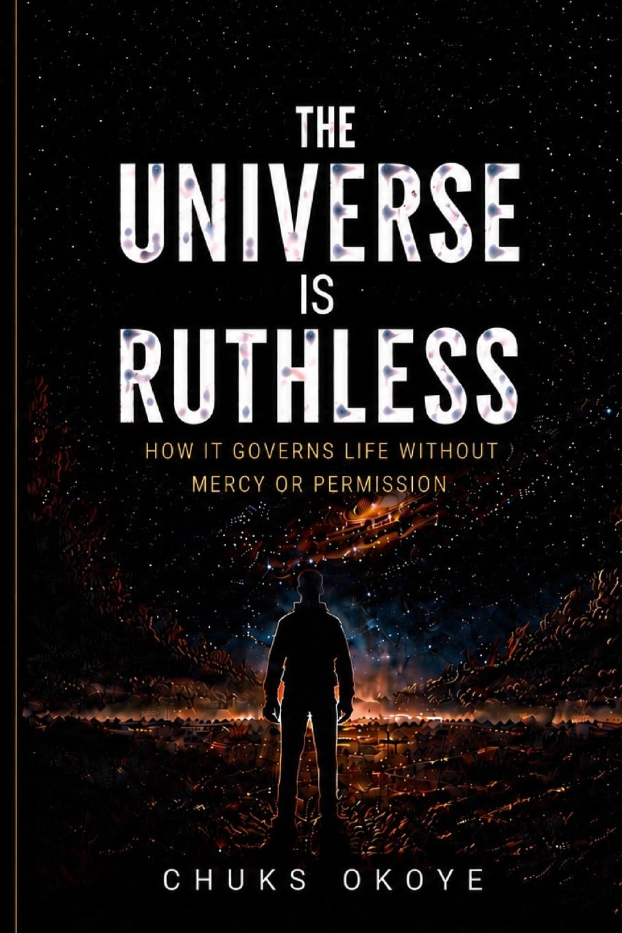 The Universe is Ruthless: How it governs life without mercy or permission: A Philosophical Exploration of Reality, Control, and Human Existence