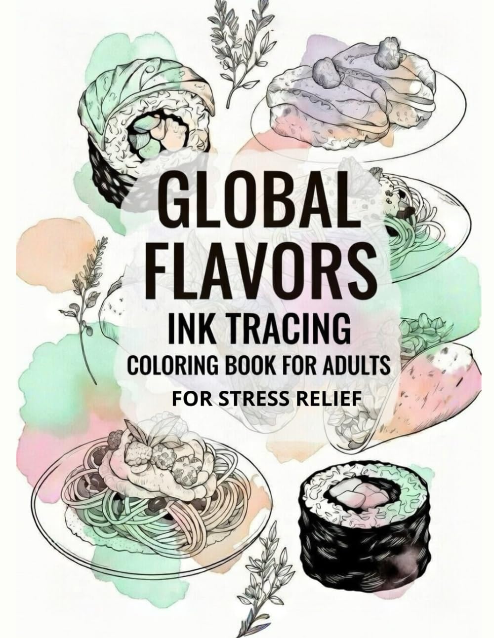 Global Flavors Ink Tracing: An Adult Coloring Book of World Cuisine: Reverse coloring with a watercolor background — trace the light lines with a single black pen to relax and relieve stress.