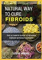 Vista 1 de NATURAL WAYS TO CURE FIBROIDD The Ultimate Guide To Reverse Fibroids without Surgery