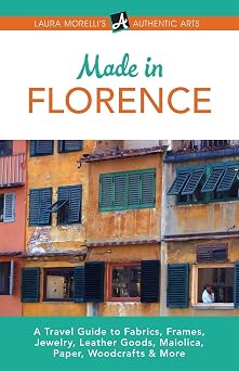 Made in Florence A Travel Guide to Fabrics, Frames, Jewelry, Leather Goods, Maiolica, Paper, Woodcrafts & More Laura Morellis Authentic Arts