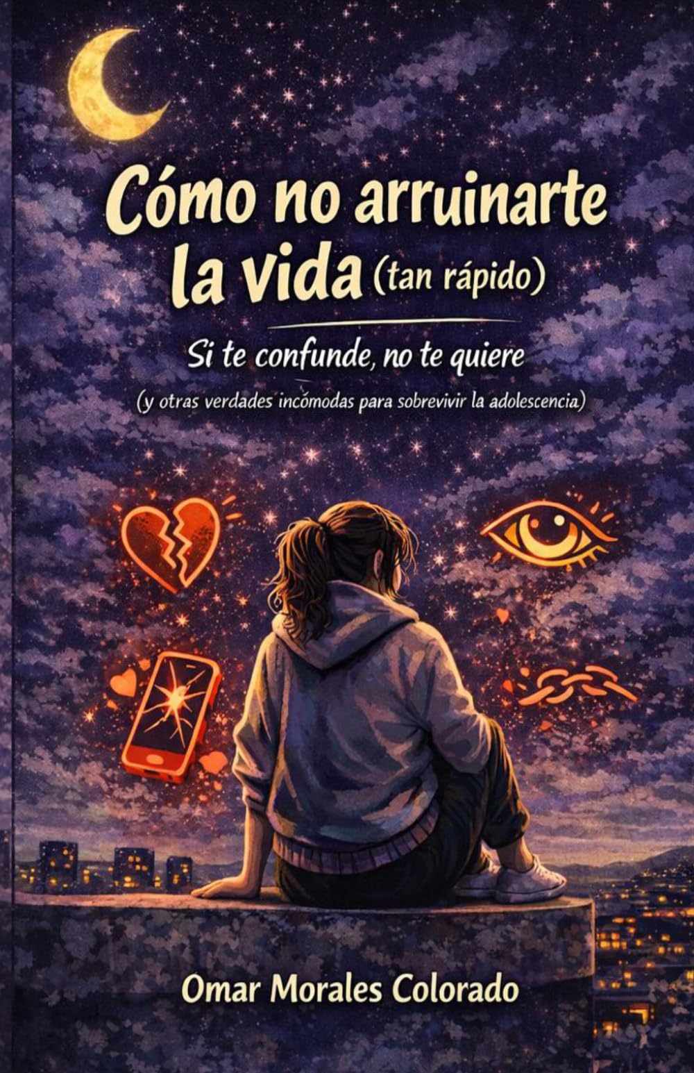 Independently Published Cómo No Arruinarte La Vida (Tan Rápido): Si Te Confunde, No Te Quiere (Y Otras Verdades Incómodas Para Sobrevivir La Adolescencia)