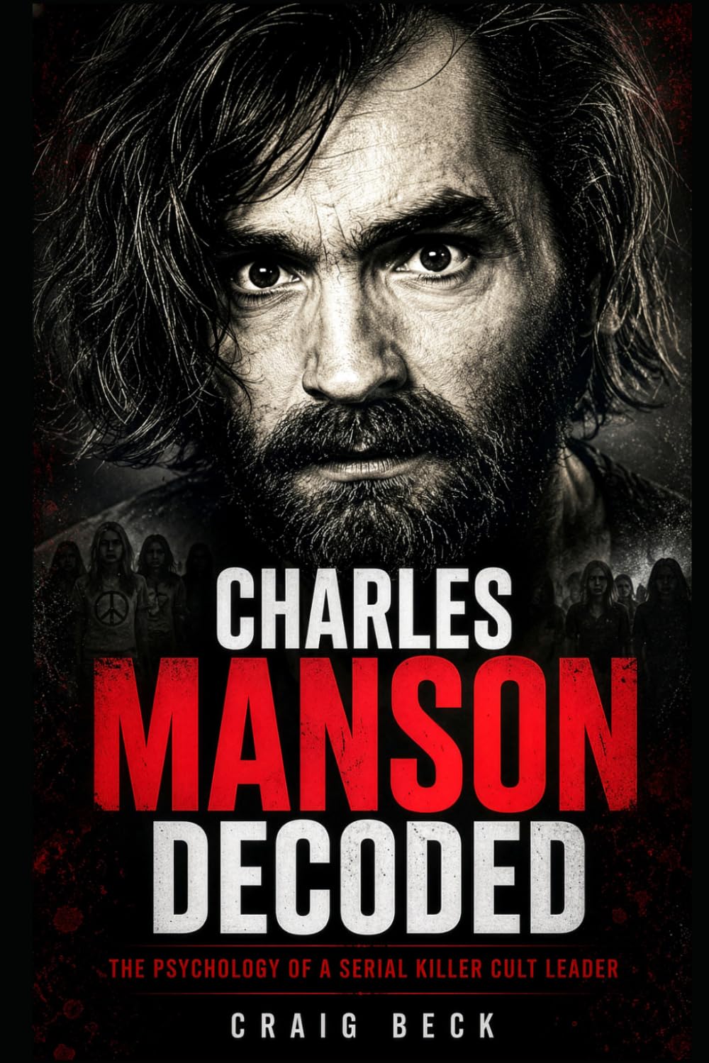Charles Manson Decoded: The Psychology of a Serial Killer Cult Leader (DECODED by Craig Beck)