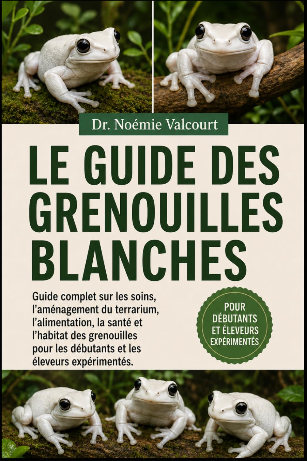 LE GUIDE DES GRENOUILLES BLANCHES: Guide complet sur les soins, l'aménagement du terrarium, l'alimentation, la santé et l'habitat des grenouilles pour les débutants et les éleveurs expérimentés.