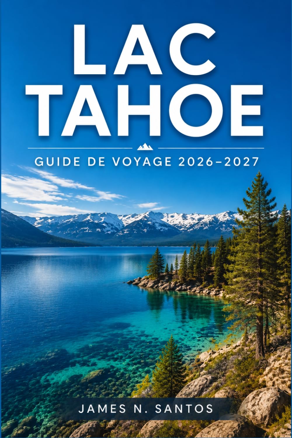 LAC TAHOE GUIDE DE VOYAGE 2026-2027: Itinéraire d'aventure entre plages, sentiers, casinos et sommets enneigés de la Sierra Nevada