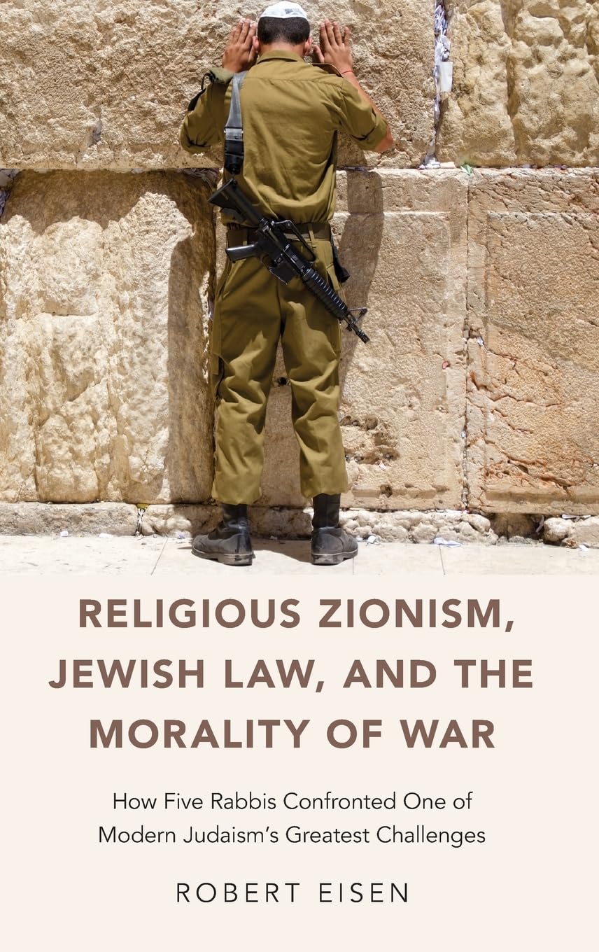 RELIGIOUS ZIONISM JEWISH LAW AND THE MORALITY OF WAR: How Five Rabbis Confronted One of Modern Judaism's Greatest Challenges