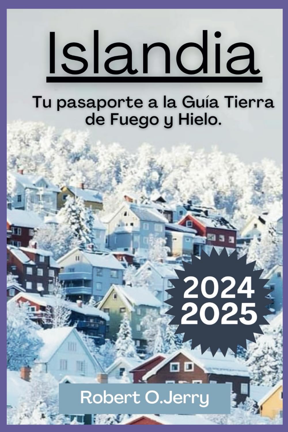Guía de viaje de Islandia 2024-2025: Su pasaporte a la Tierra del Fuego y el Hielo: descubra aguas termales escondidas con fotografías impresionantes, ... y un planificador de viajes adicional.