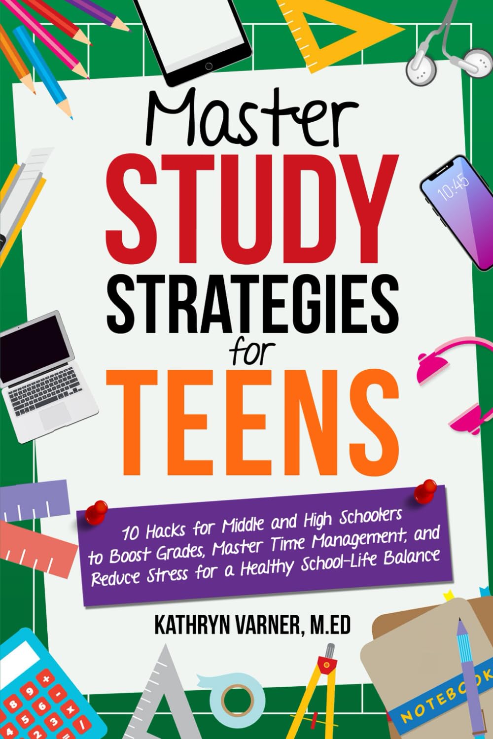 Master Study Strategies for Teens: 10 Hacks for Middle and High Schoolers to Boost Grades, Master Time Management, Reduce Stress and Achieve a Healthy School-Life Balance