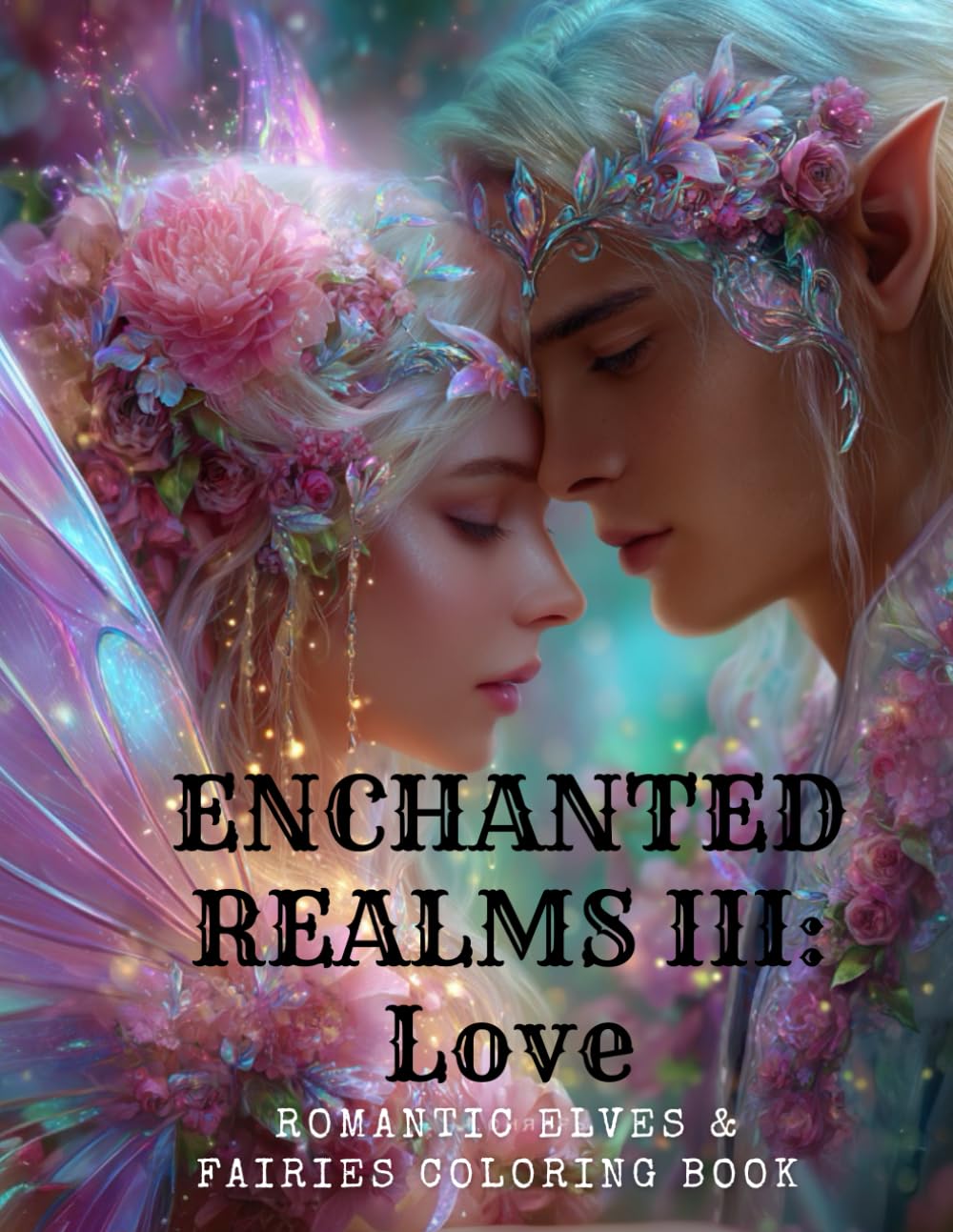 Enchanted Realms III Love: Romantic Elves and Fairies Coloring Book for Adults and Teens Magical Fantasy Couples, Enchanted Forest Love Scenes, ... Warriors for Relaxation and Stress Relief
