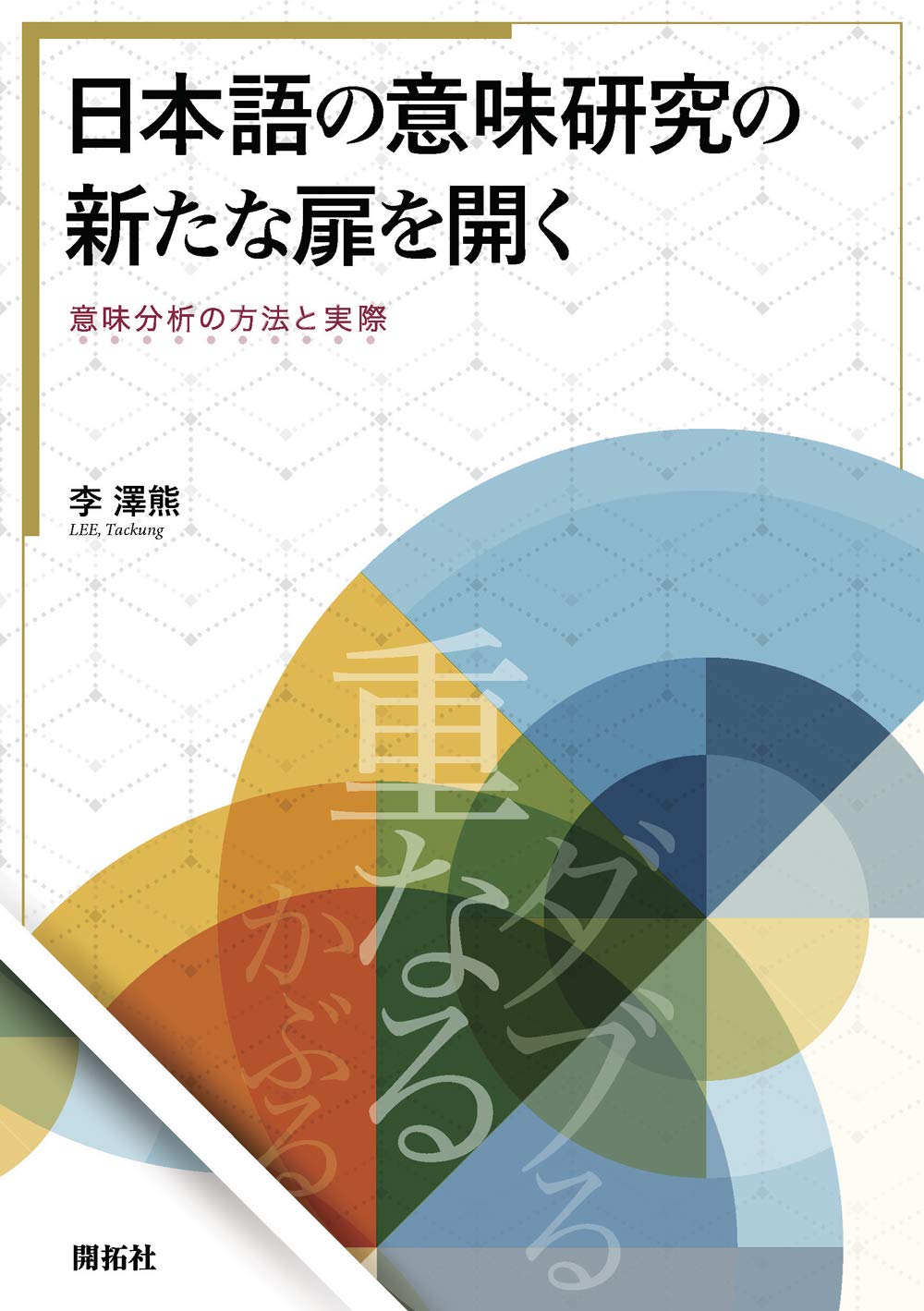 日本語の意味研究の新たな扉を開く ―意味分析の方法と実際― | 李 澤熊