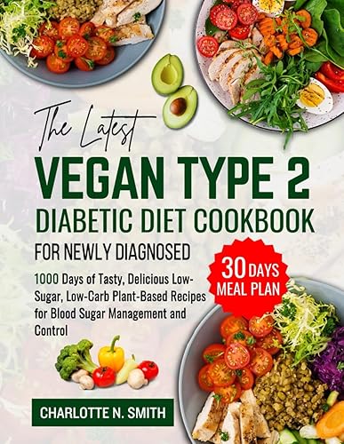 The Latest Vegan Type 2 Diabetic Diet Cookbook for Newly Diagnosed: 1000 Days of Tasty, Delicious, Low-Sugar, Low-Carb Plant-Based Recipes for Blood Sugar Management and Control + 30 Days Meal Plan