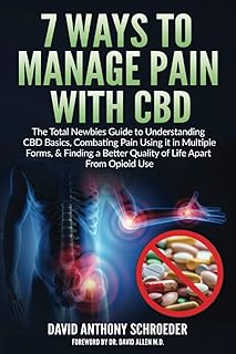 7 Ways to Manage Pain With CBD: The Total Newbies Guide to Understanding CBD Basics, Combating Pain Using it in Multiple Forms, & Finding a Better Quality of Life Apart From Opioid Use.