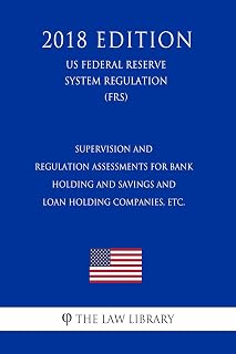 Supervision and Regulation Assessments for Bank Holding and Savings and Loan Holding Companies, etc. (US Federal Reserve System Regulation) (FRS) (2018 Edition)