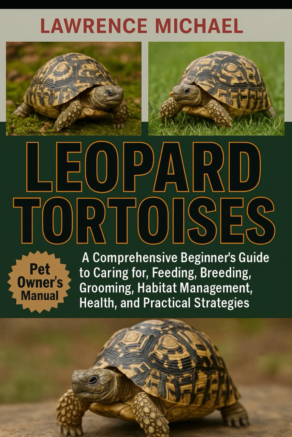LEOPARD TORTOISES: A Comprehensive Beginner’s Guide to Caring for, Feeding, Breeding, Grooming, Habitat Management, Health, and Practical Strategies"