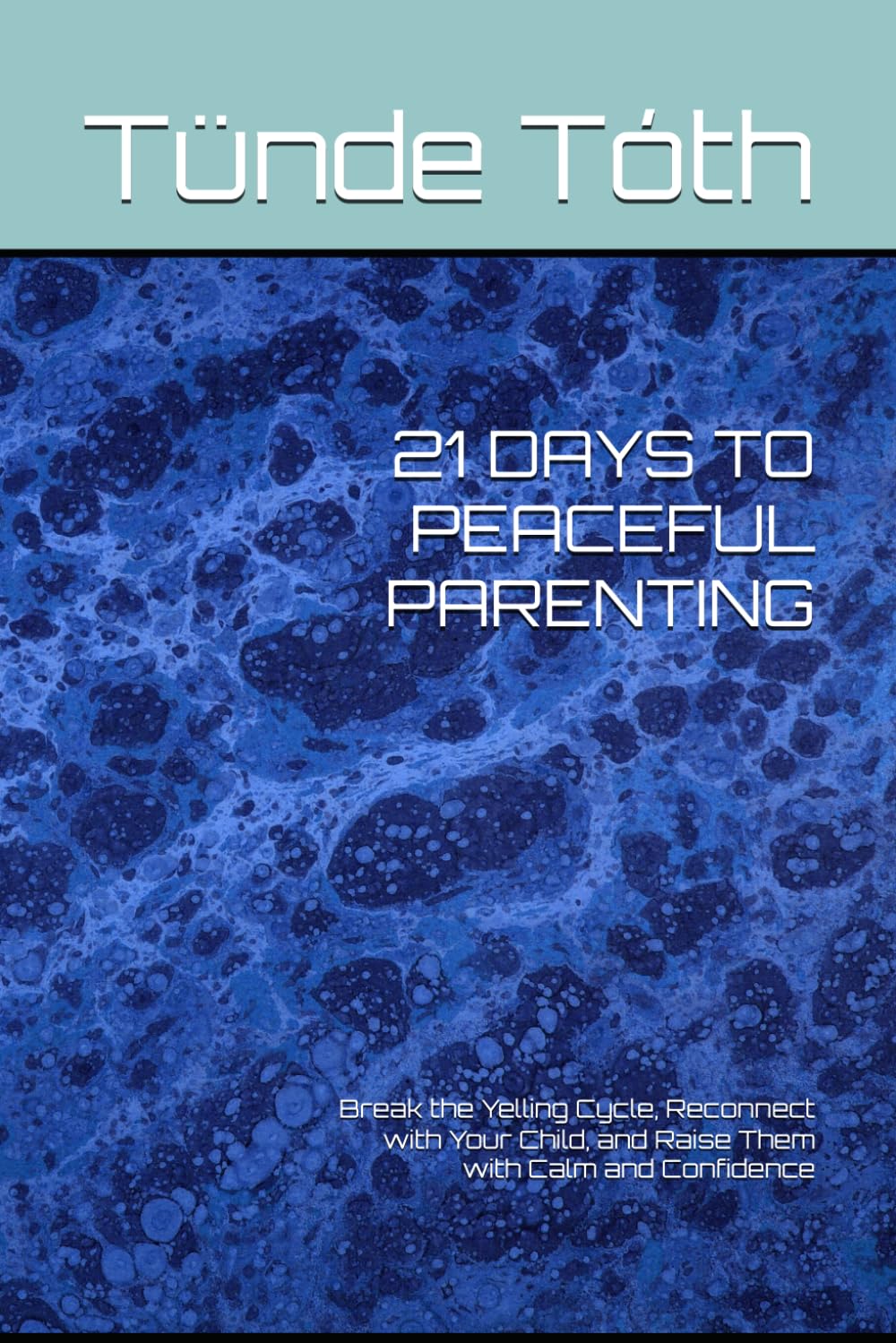 21 DAYS TO PEACEFUL PARENTING: Break the Yelling Cycle, Reconnect with Your Child, and Raise Them with Calm and Confidence