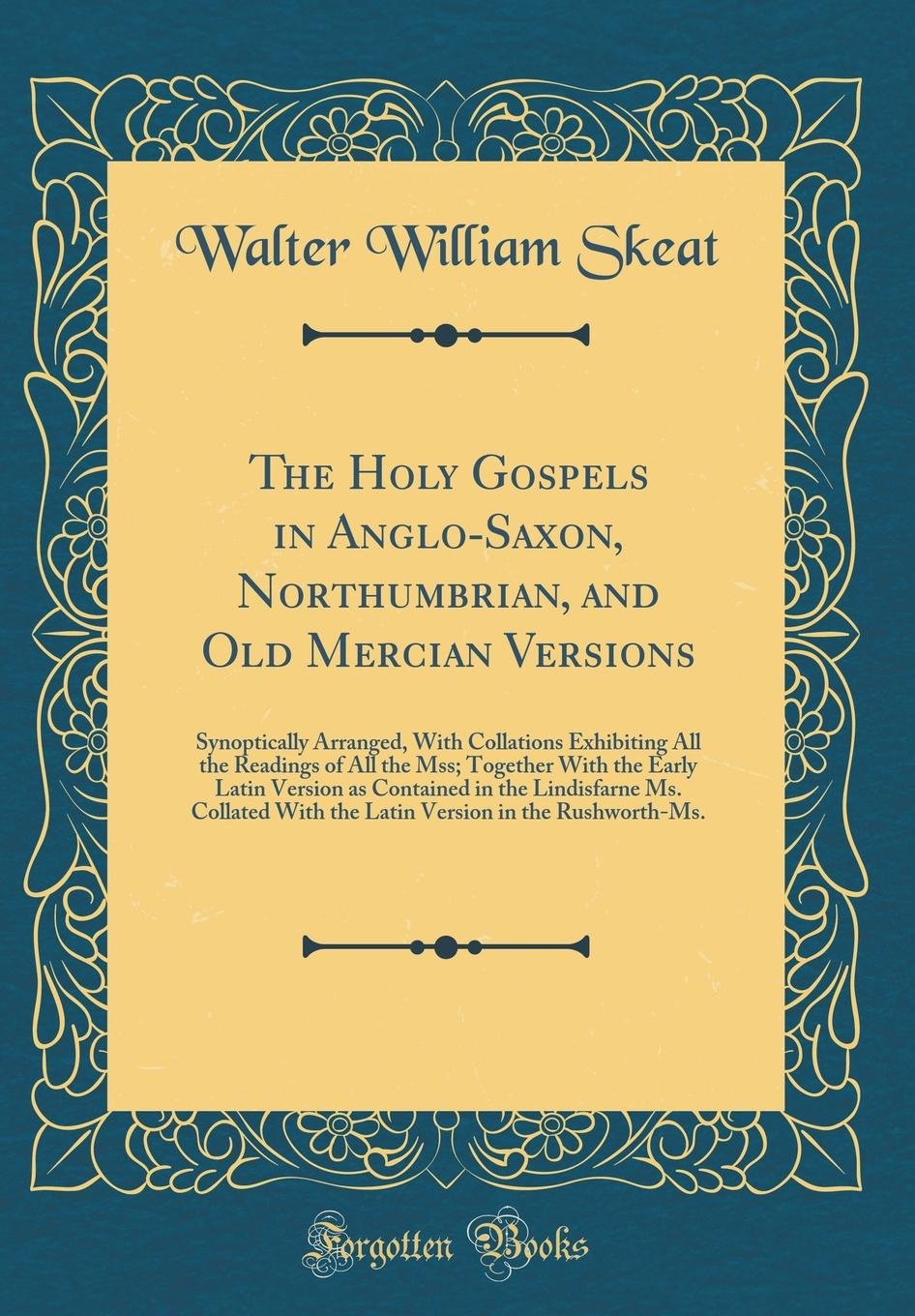 The Holy Gospels in Anglo-Saxon, Northumbrian, and Old Mercian Versions: Synoptically Arranged, With Collations Exhibiting All the Readings of All the ... the Lindisfarne Ms. Collated With the Latin V