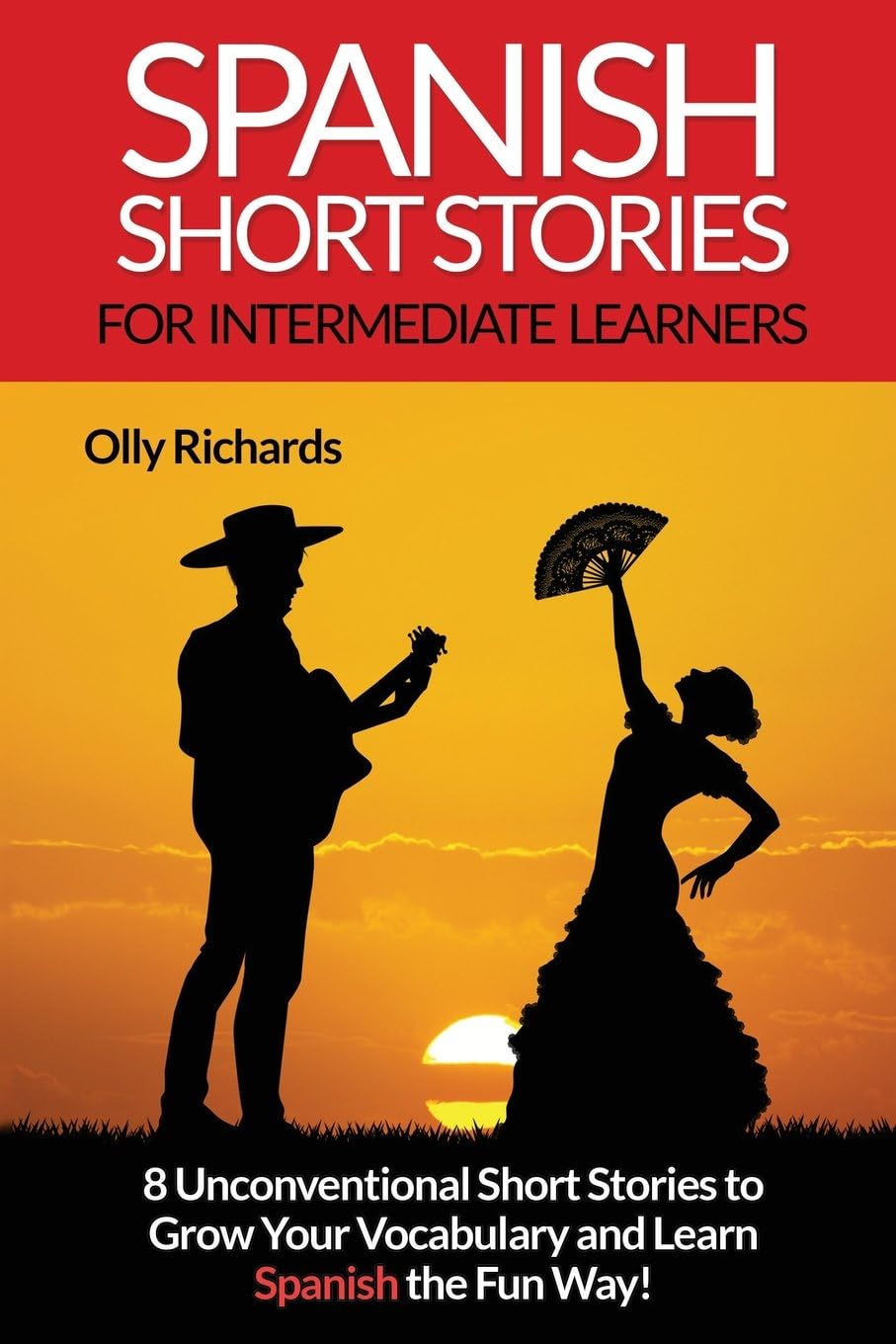 Spanish Short Stories For Intermediate Learners: Eight Unconventional Short Stories to Grow Your Vocabulary and Learn Spanish the Fun Way! (Spanish Edition)