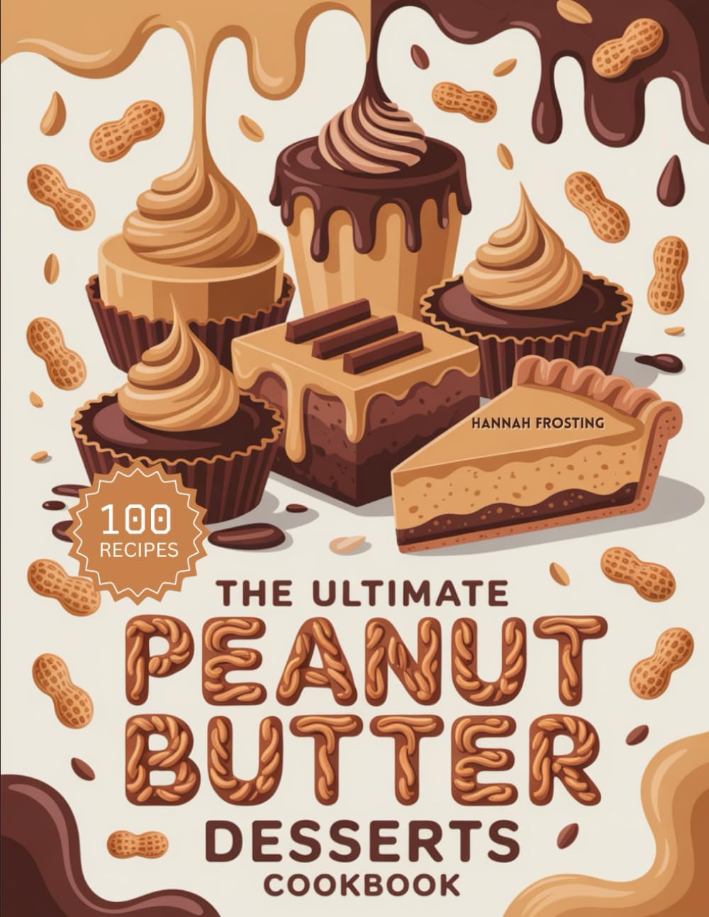 The Ultimate Peanut Butter Desserts Cookbook: Delicious Homemade Peanut Butter Recipes for Every Skill Level (The Ultimate Dessert Collection)