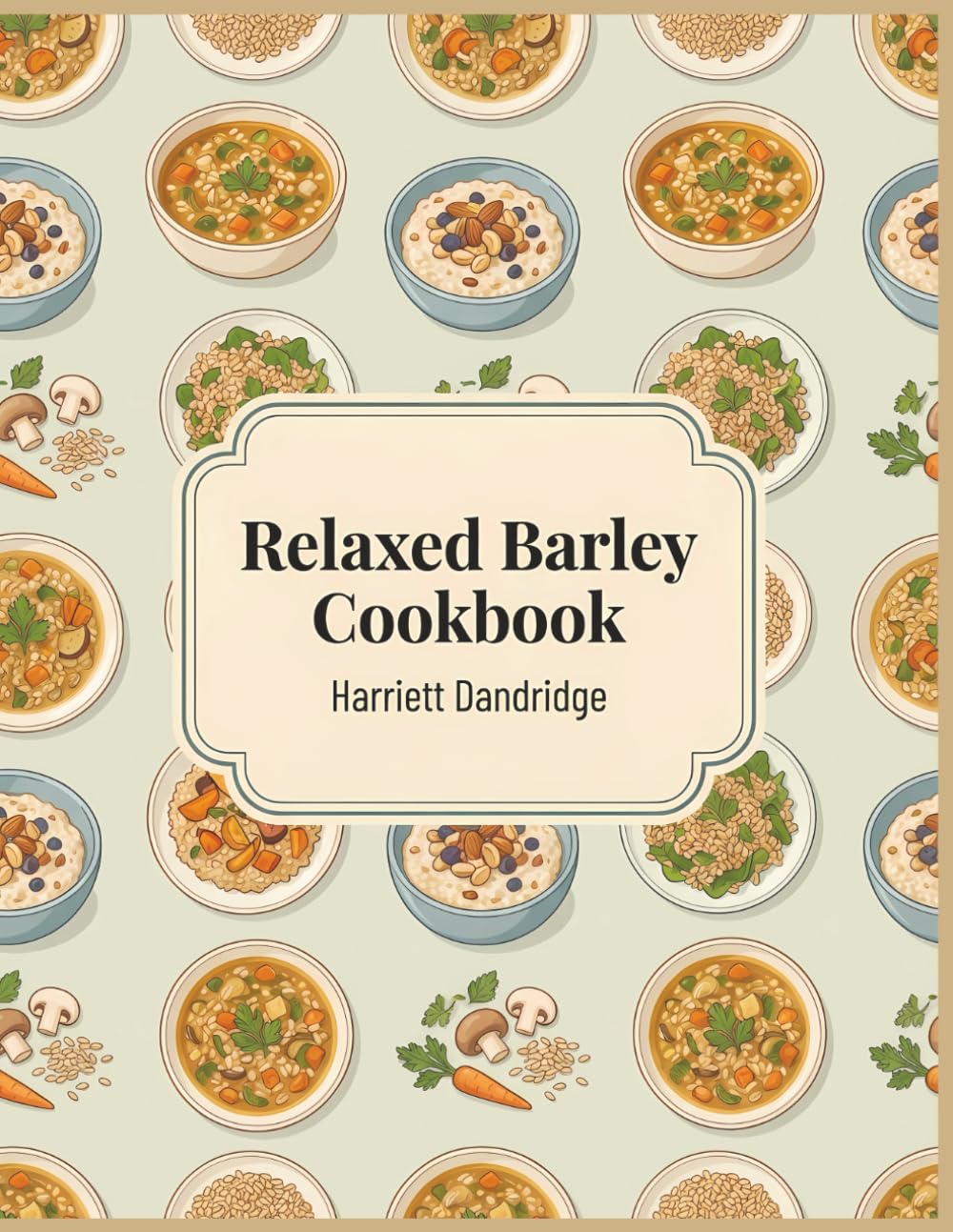 Relaxed Barley Cookbook: 158 Barley Recipes for Stress-Free Meals