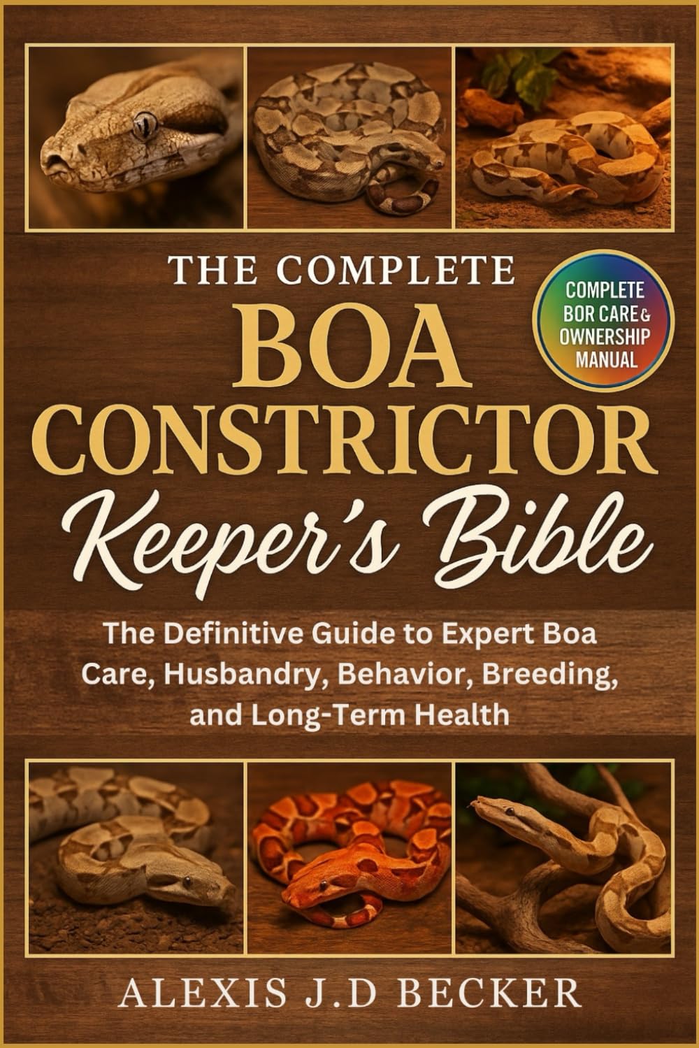 THE COMPLETE BOA CONSTRICTOR KEEPER’S BIBLE: The Definitive Guide to Expert Boa Care, Husbandry, Behavior, Breeding, and Long-Term Health