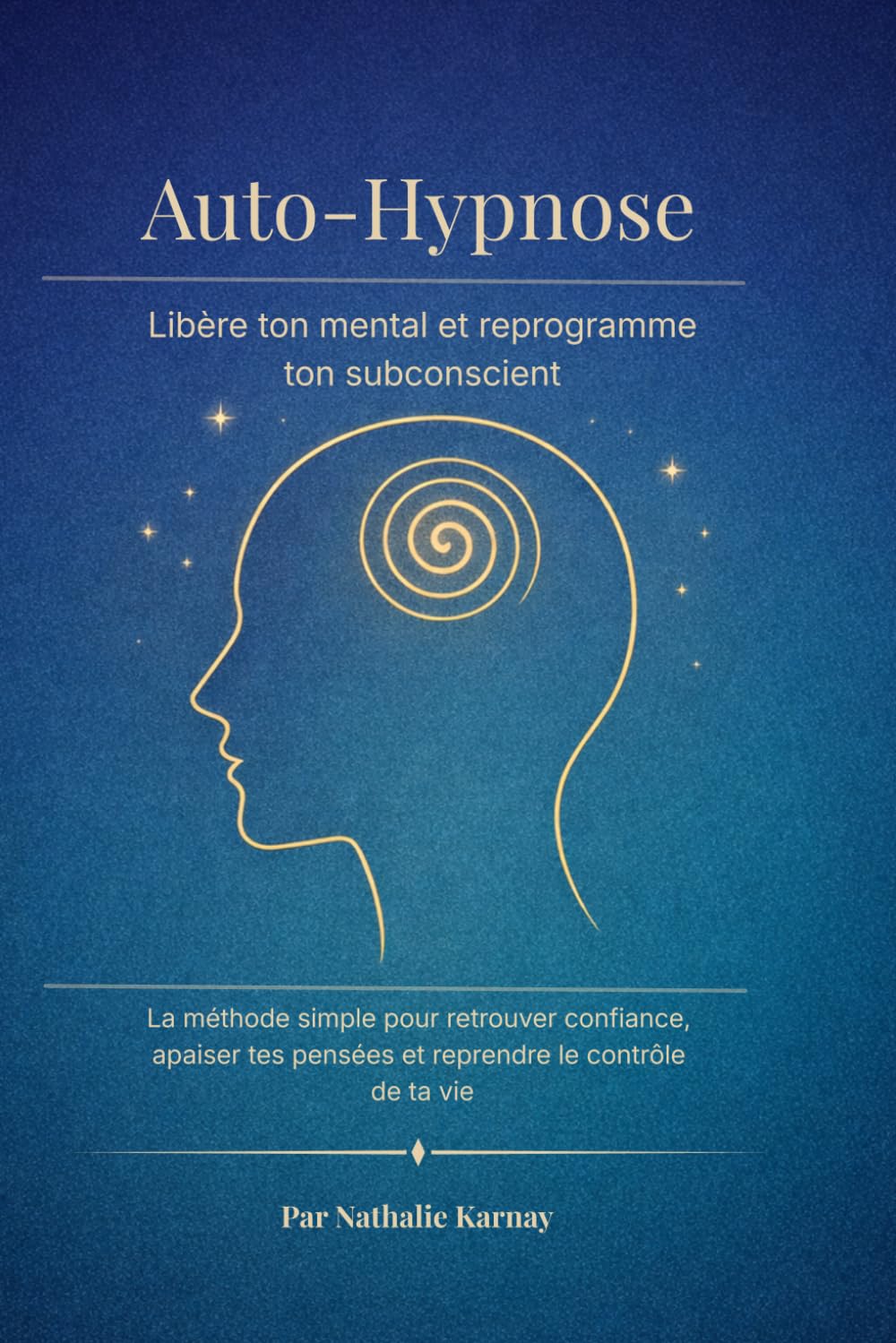 Auto-Hypnose : Libère ton mental et reprogramme ton subconscient: Méthode simple pour apaiser tes pensées, retrouver confiance et reprendre le contrôle de ta vie