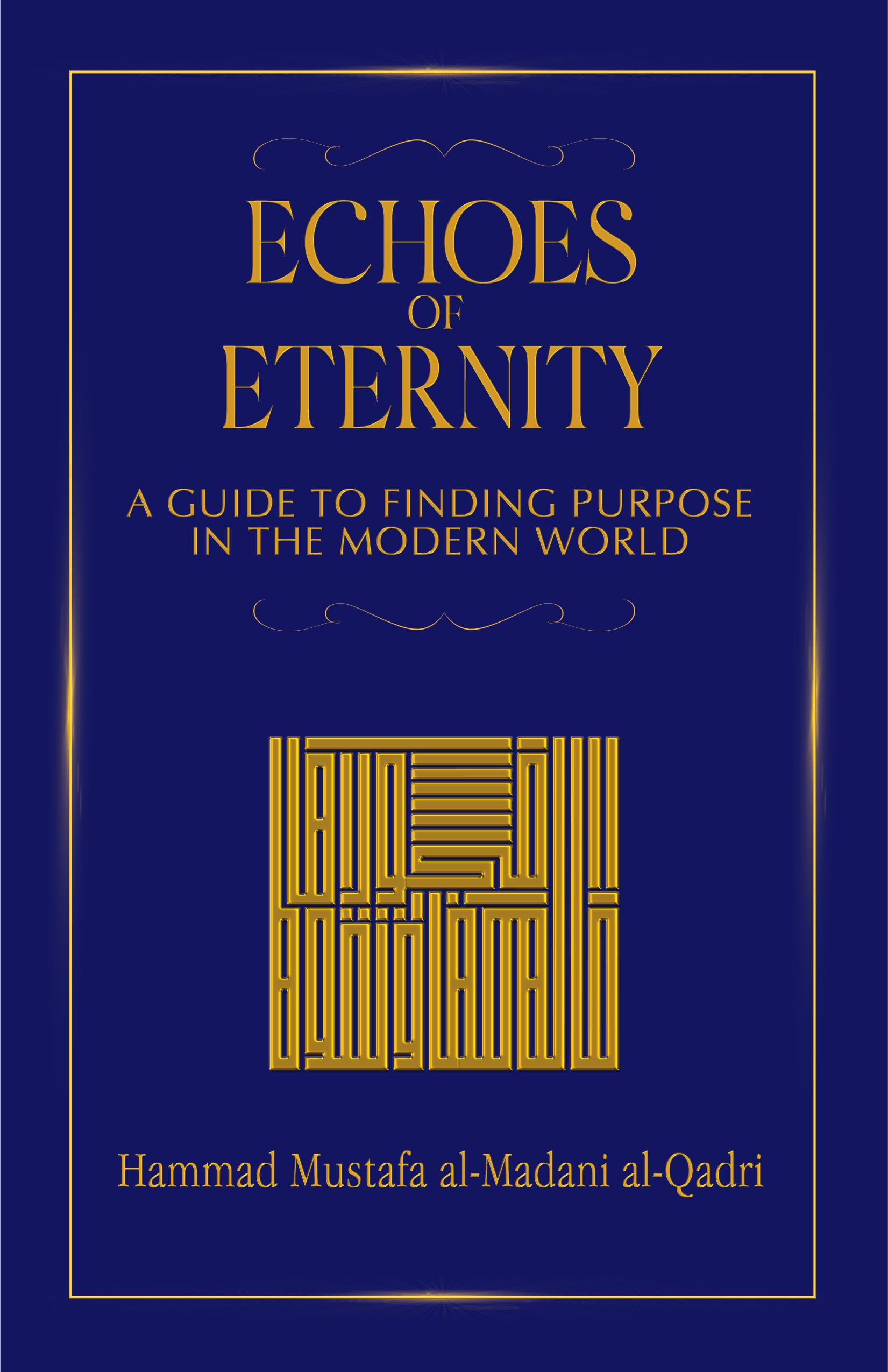 Echoes of Eternity, A Guide to Finding Purpose in the Modern World by Hammad Mustafa al-Madani al-Qadri