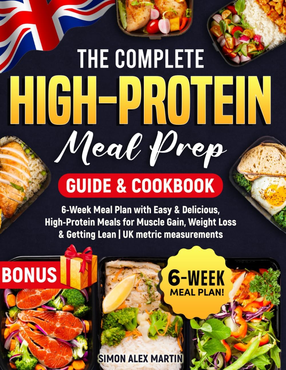 The Complete High-Protein Meal Prep Guide & Cookbook: 6-Week Meal Plan with Easy & Delicious, High-Protein Meals for Muscle Gain, Weight Loss & Getting Lean | UK metric measurements